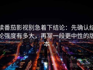读番茄影视别急着下结论：先确认结论强度有多大，再写一段更中性的版本