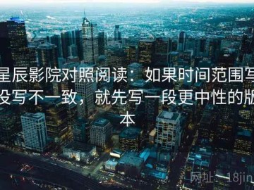 星辰影院对照阅读：如果时间范围写没写不一致，就先写一段更中性的版本