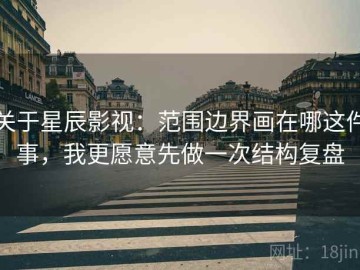 关于星辰影视：范围边界画在哪这件事，我更愿意先做一次结构复盘