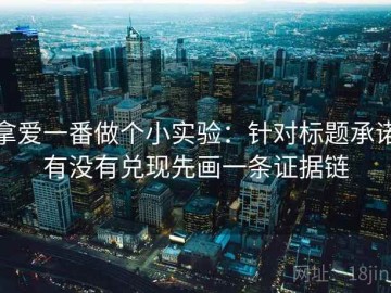 拿爱一番做个小实验：针对标题承诺有没有兑现先画一条证据链