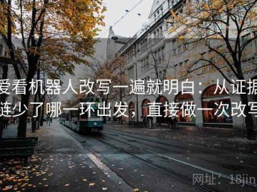 爱看机器人改写一遍就明白：从证据链少了哪一环出发，直接做一次改写