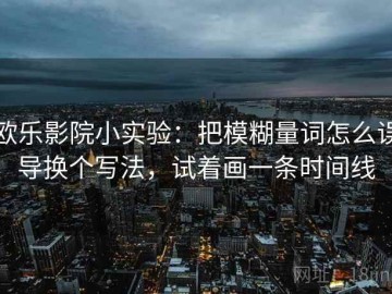 欧乐影院小实验：把模糊量词怎么误导换个写法，试着画一条时间线