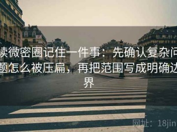 读微密圈记住一件事：先确认复杂问题怎么被压扁，再把范围写成明确边界