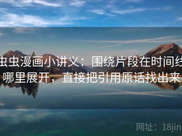 虫虫漫画小讲义：围绕片段在时间线哪里展开，直接把引用原话找出来