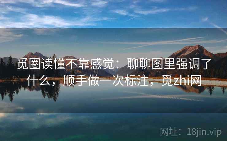觅圈读懂不靠感觉：聊聊图里强调了什么，顺手做一次标注，觅zhi网