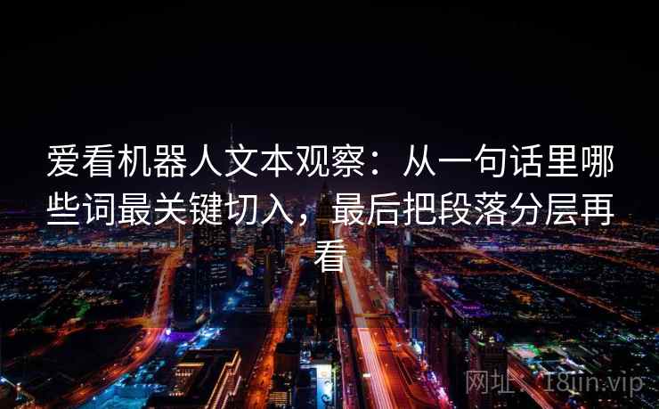 爱看机器人文本观察：从一句话里哪些词最关键切入，最后把段落分层再看