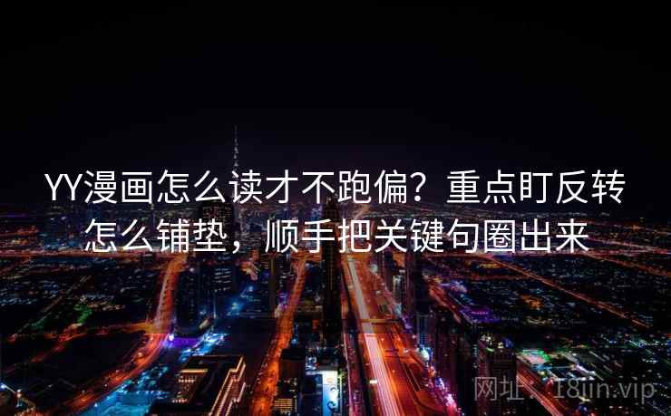 YY漫画怎么读才不跑偏?重点盯反转怎么铺垫,顺手把关键句圈出来 YY漫画怎么读才不跑偏?重点盯反转怎么铺垫,顺手把关键句圈出来