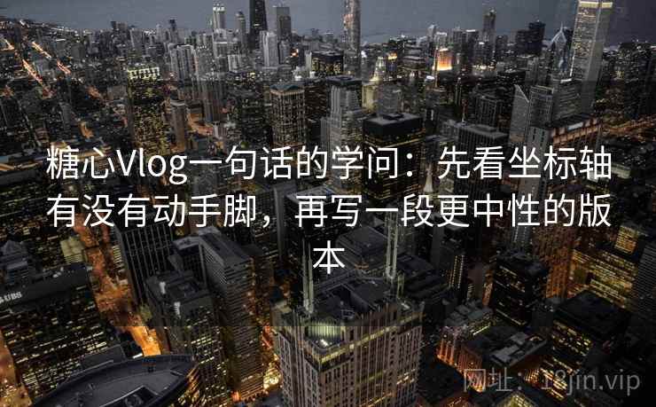 糖心Vlog一句话的学问:先看坐标轴有没有动手脚,再写一段更中性的版本 糖心Vlog一句话的学问:先看坐标轴有没有动手脚,再写一段更中性的版本