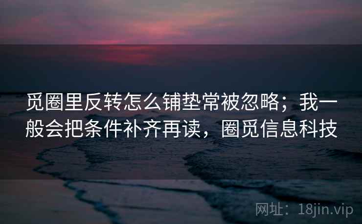 觅圈里反转怎么铺垫常被忽略；我一般会把条件补齐再读，圈觅信息科技