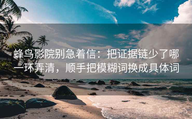 蜂鸟影院别急着信：把证据链少了哪一环弄清，顺手把模糊词换成具体词