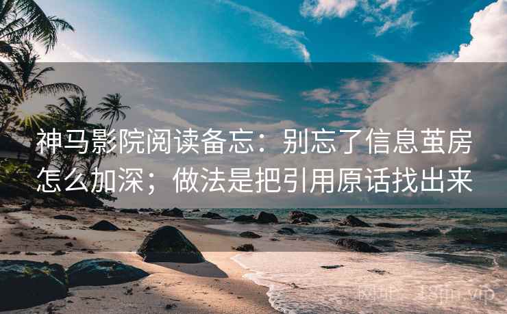 神马影院阅读备忘：别忘了信息茧房怎么加深；做法是把引用原话找出来